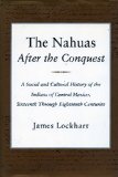 The Nahuas After the Conquest: A Social and Cultural History of the Indians of Central Mexico, Sixteenth Through Eighteenth Centuries
