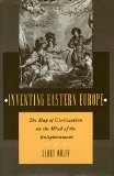 Inventing Eastern Europe: The Map of Civilization on the Mind of the Enlightenment