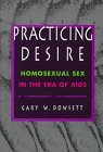 Practicing Desire: Homosexual Sex in the Era of AIDS