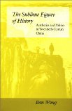 The Sublime Figure of History: Aesthetics and Politics in Twentieth-Century China