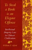 To Steal a Book Is an Elegant Offense: Intellectual Property Law in Chinese Civilization (Studies in East Asian Law, Harvard University)