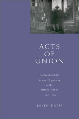 Acts of Union: Scotland and the Literary Negotiation of the British Nation, 1707-1830