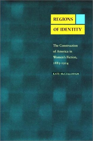 Regions of Identity: The Construction of America in Women's Fiction, 1885-1914