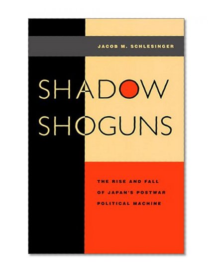 Shadow Shoguns: The Rise and Fall of Japan's Postwar Political Machine