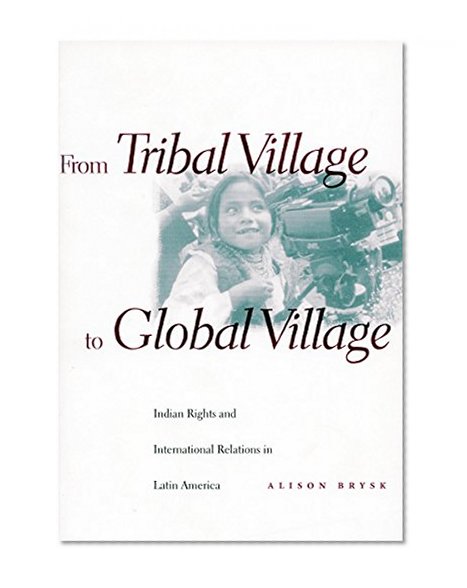 From Tribal Village to Global Village: Indian Rights and International Relations in Latin America