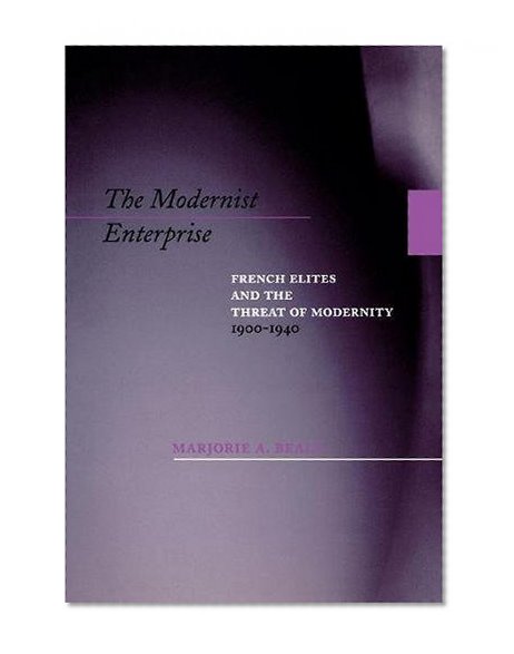 The Modernist Enterprise: French Elites and the Threat of Modernity, 1900-1940
