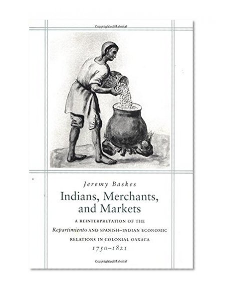 Indians, Merchants and Markets: A Reinterpretation of the Repartimiento and Spanish-Indian Economic Relations in Colonial Oaxaca, 1750-1821.