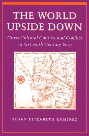 The World Upside Down: Cross-Cultural Contact and Conflict in Sixteenth-Century Peru