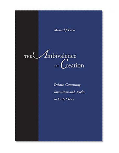 The Ambivalence of Creation: Debates Concerning Innovation and Artifice in Early China