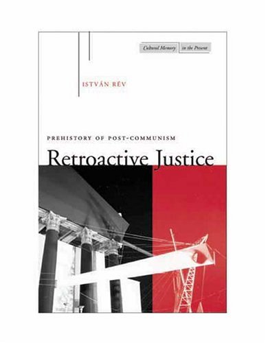 Retroactive Justice: Prehistory of Post-Communism (Cultural Memory in the Present)