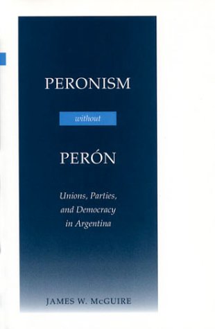 Peronism Without Peron: Unions, Parties, and Democracy in Argentina