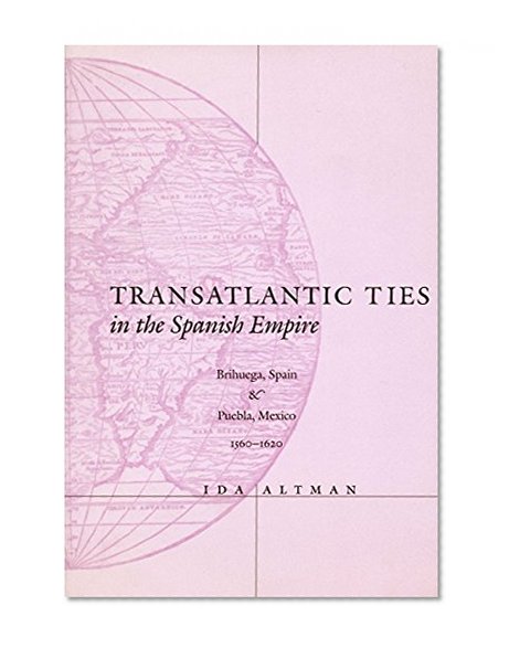 Transatlantic Ties in the Spanish Empire: Brihuega, Spain, and Puebla, Mexico, 1560-1620
