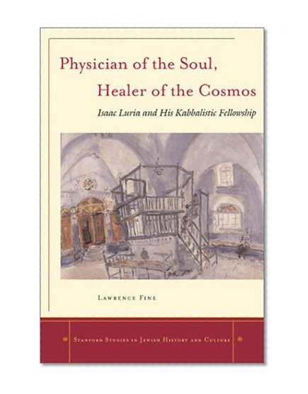 Physician of the Soul, Healer of the Cosmos: Isaac Luria and his Kabbalistic Fellowship (Stanford Studies in Jewish History and C)