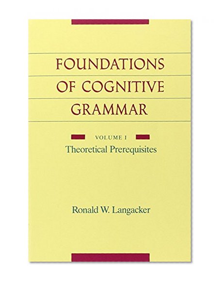 The Foundations of Cognitive Grammar: Volume I: Theoretical Prerequisites
