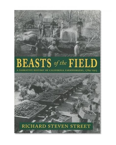 Beasts of the Field: A Narrative History of California Farmworkers, 1769-1913