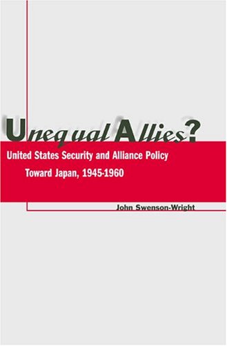 Unequal Allies?: United States Security and Alliance Policy Toward Japan, 1945-1960