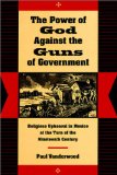 The Power of God Against the Guns of Government: Religious Upheaval in Mexico at the Turn of the Nineteenth Century