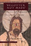 â€˜Begotten, Not Madeâ€™: Conceiving Manhood in Late Antiquity (Figurae: Reading Medieval Culture)
