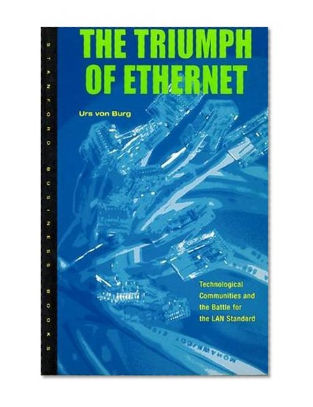 The Triumph of Ethernet: Technological Communities and the Battle for the LAN Standard (Innovation and Technology in the World E)