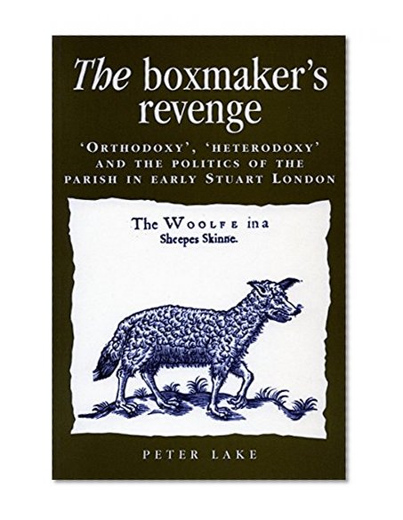 The Boxmakerâ€™s Revenge: â€˜Orthodoxy,â€™ â€˜Heterodoxy,â€™ and the Politics of the Parish in Early Stuart London