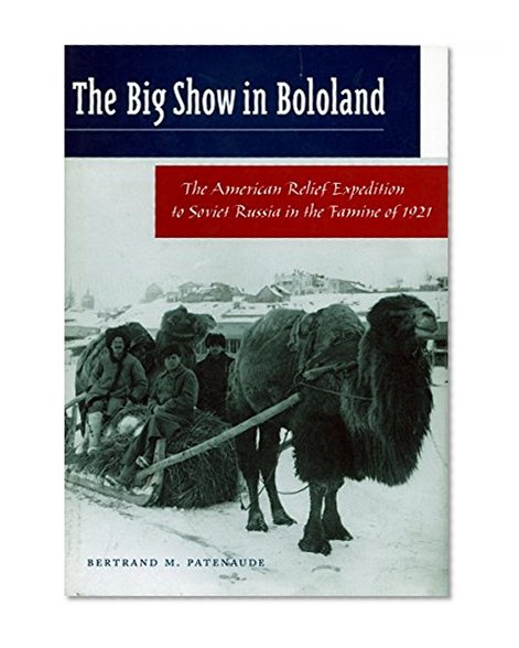 The Big Show in Bololand: The American Relief Expedition to Soviet Russia in the Famine of 1921