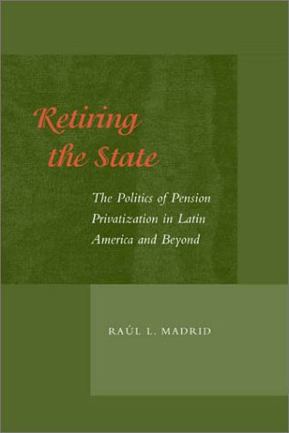 Retiring the State: The Politics of Pension Privatization in Latin America and Beyond