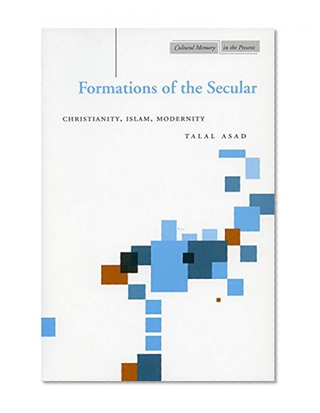 Formations of the Secular: Christianity, Islam, Modernity (Cultural Memory in the Present)