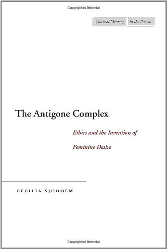 The Antigone Complex: Ethics and the Invention of Feminine Desire (Cultural Memory in the Present)