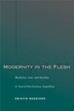 Modernity in the Flesh: Medicine, Law, and Society in Turn-of-the-Century Argentina