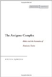 The Antigone Complex: Ethics and the Invention of Feminine Desire (Cultural Memory in the Present)