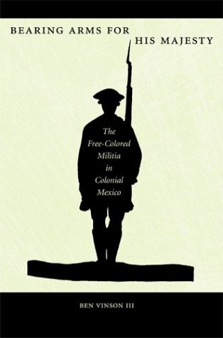 Bearing Arms for His Majesty: The Free-Colored Militia in Colonial Mexico