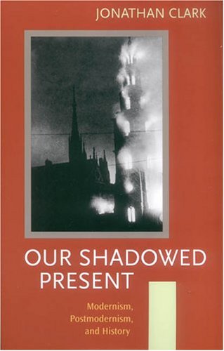 Our Shadowed Present: Modernism, Postmodernism, and History