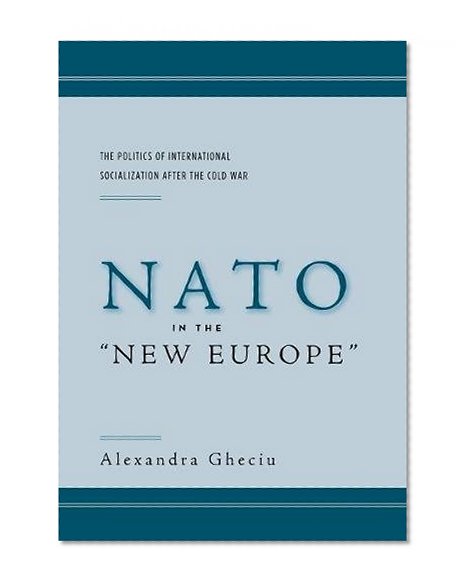 NATO in the “New Europe”: The Politics of International Socialization After the Cold War