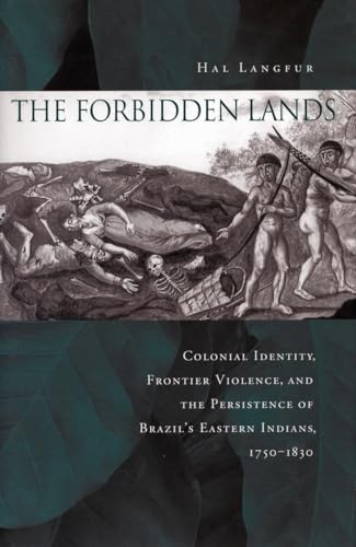 The Forbidden Lands: Colonial Identity, Frontier Violence, and the Persistence of Brazilâ€™s Eastern Indians, 1750-1830