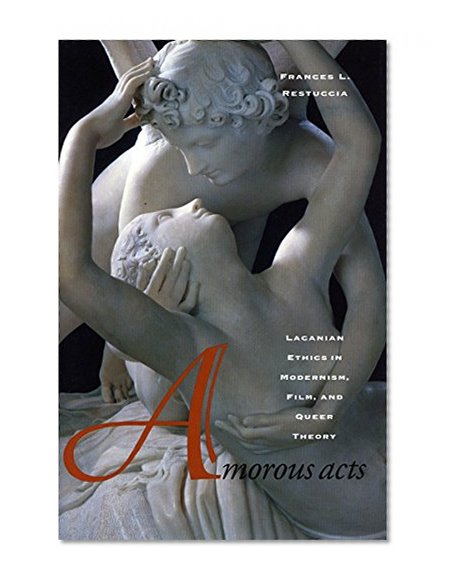 Amorous Acts: Lacanian Ethics in Modernism, Film, and Queer Theory