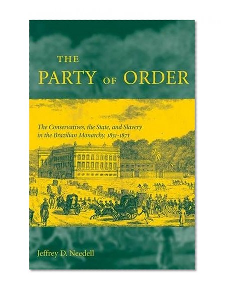 The Party of Order: The Conservatives, the State, and Slavery in the Brazilian Monarchy, 1831-1871