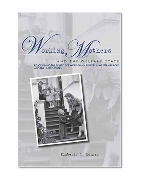 Working Mothers and the Welfare State: Religion and the Politics of Work-Family Policies in Western Europe and the United States
