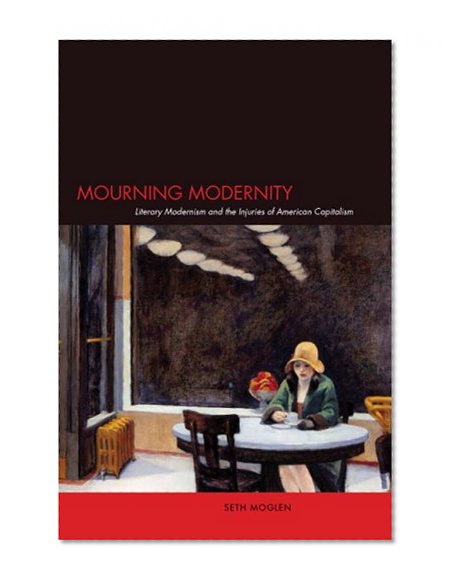 Mourning Modernity: Literary Modernism and the Injuries of American Capitalism