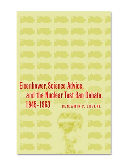 Eisenhower, Science Advice, and the Nuclear Test-Ban Debate, 1945-1963 (Stanford Nuclear Age Series)