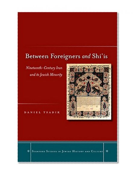 Between Foreigners and Shi‘is: Nineteenth-Century Iran and its Jewish Minority (Stanford Studies in Jewish History and C)