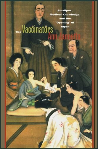 The Vaccinators: Smallpox, Medical Knowledge, and the â€˜Openingâ€™ of Japan