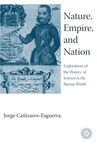 Nature, Empire, And Nation: Explorations of the History of Science in the Iberian World