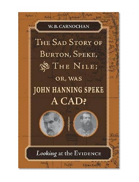 The Sad Story of Burton, Speke, and the Nile; or, Was John Hanning Speke a Cad?: Looking at the Evidence