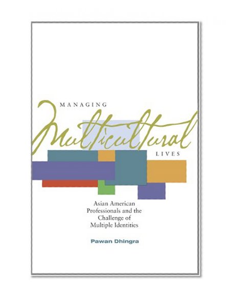 Managing Multicultural Lives: Asian American Professionals and the Challenge of Multiple Identities