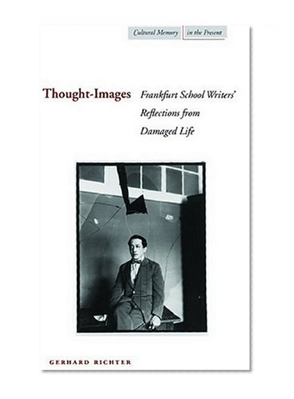 Thought-Images: Frankfurt School Writers' Reflections from Damaged Life (Cultural Memory in the Present)