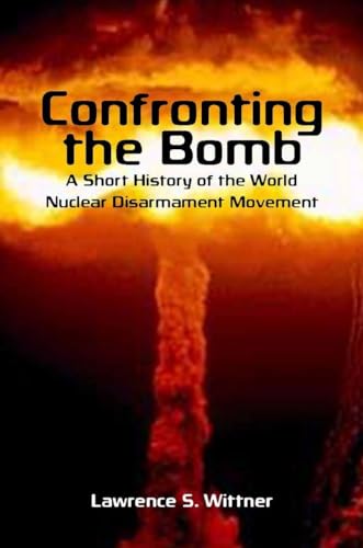 Confronting the Bomb: A Short History of the World Nuclear Disarmament Movement (Stanford Nuclear Age Series)