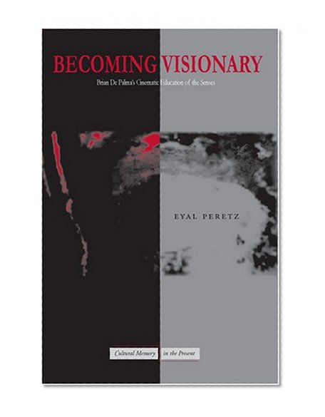 Becoming Visionary: Brian De Palma's Cinematic Education of the Senses (Cultural Memory in the Present)