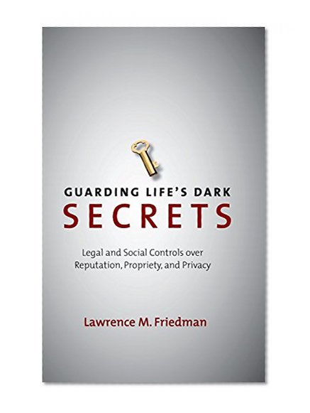 Guarding Life's Dark Secrets: Legal and Social Controls over Reputation, Propriety, and Privacy