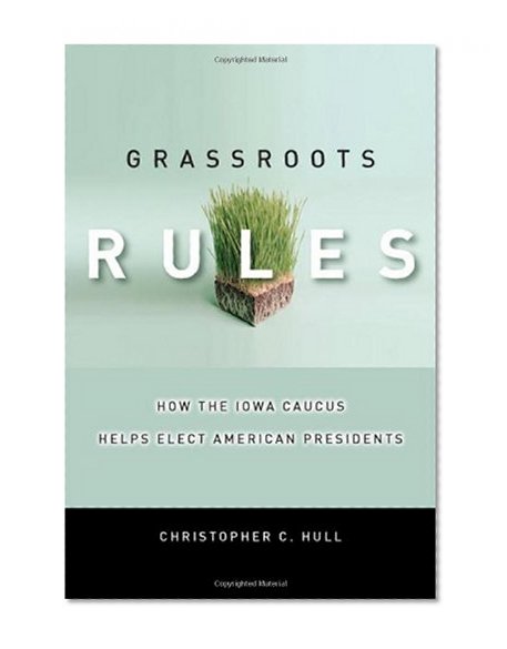 Grassroots Rules: How the Iowa Caucus Helps Elect American Presidents (Stanford Law Books)