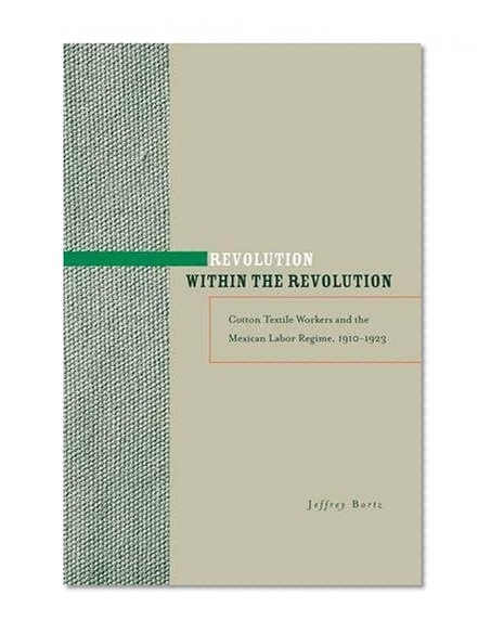 Revolution within the Revolution: Cotton Textile Workers and the Mexican Labor Regime, 1910-1923